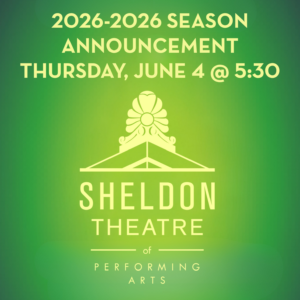 2026-2027 Season Announcement Thursday, June 4 at 5:30 Sheldon Theatre